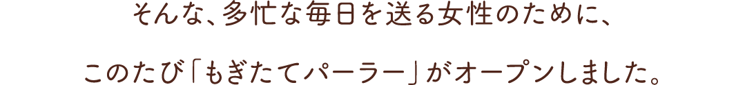 そんな、多忙な毎日を送る女性のために、このたび「もぎたてパーラー」がオープンしました。