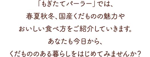 「もぎたてパーラー」では、春夏秋冬、国産くだものの魅力やおいしい食べ方をご紹介していきます。あなたも今日から、くだもののある暮らしをはじめてみませんか？