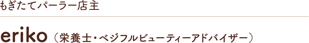 もぎたてパーラー店主 eriko 山下枝利子 （栄養士・ベジフルビューティーアドバイザー）